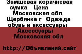 Замшевая коричневая сумка › Цена ­ 1 500 - Московская обл., Щербинка г. Одежда, обувь и аксессуары » Аксессуары   . Московская обл.